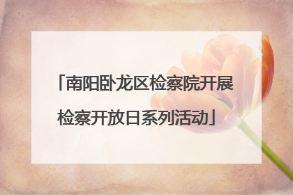 南阳卧龙区检察院开展检察开放日系列活动