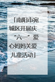 南阳市宛城区开展庆“六一”爱心妈妈关爱儿童活动