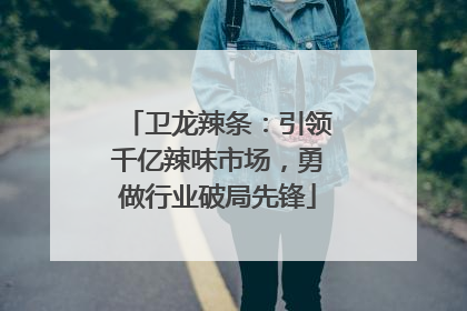 卫龙辣条：引领千亿辣味市场，勇做行业破局先锋
