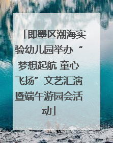 即墨区潮海实验幼儿园举办“梦想起航 童心飞扬”文艺汇演暨端午游园会活动