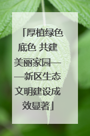 厚植绿色底色 共建美丽家园——新区生态文明建设成效显著