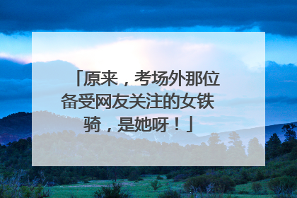原来，考场外那位备受网友关注的女铁骑，是她呀！