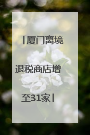 厦门离境退税商店增至31家
