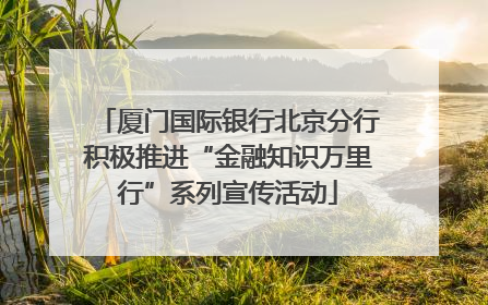 厦门国际银行北京分行积极推进“金融知识万里行”系列宣传活动