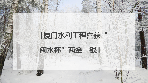 厦门水利工程喜获“闽水杯”两金一银