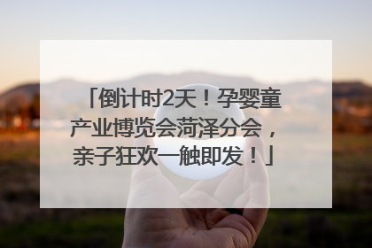倒计时2天！孕婴童产业博览会菏泽分会，亲子狂欢一触即发！