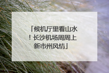 候机厅里看山水！长沙机场周周上新市州风情