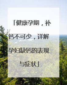 健康孕期，补钙不可少，详解孕妇缺钙的表现与症状