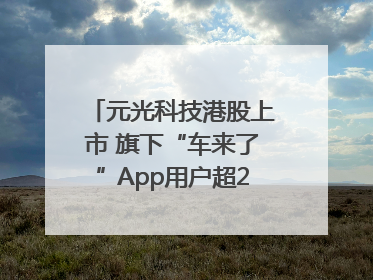 元光科技港股上市 旗下“车来了”App用户超2.9亿，光谷上市公司增至69家