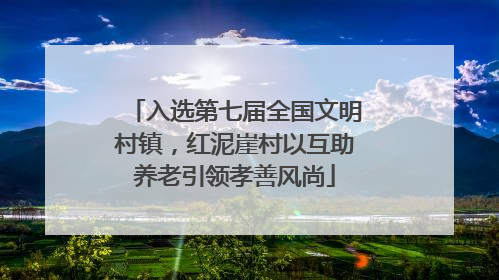 入选第七届全国文明村镇，红泥崖村以互助养老引领孝善风尚