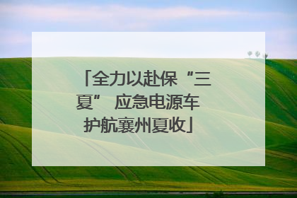 全力以赴保“三夏” 应急电源车护航襄州夏收