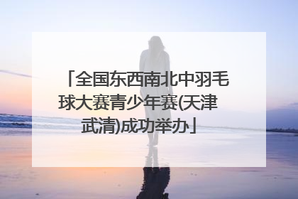 全国东西南北中羽毛球大赛青少年赛(天津武清)成功举办