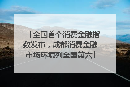全国首个消费金融指数发布，成都消费金融市场环境列全国第六