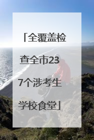 全覆盖检查全市237个涉考生学校食堂