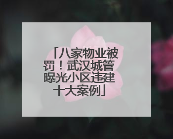 八家物业被罚！武汉城管曝光小区违建十大案例