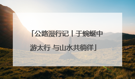 公路漫行记丨于蜿蜒中游太行 与山水共徜徉
