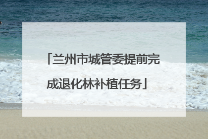 兰州市城管委提前完成退化林补植任务