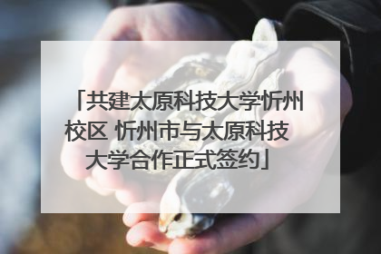 共建太原科技大学忻州校区 忻州市与太原科技大学合作正式签约