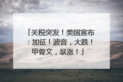 关税突发！美国宣布：加征！波音，大跌！甲骨文，暴涨！