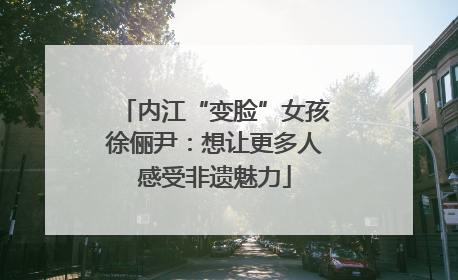 内江“变脸”女孩徐俪尹：想让更多人感受非遗魅力