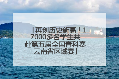 再创历史新高！17000多名学生共赴第五届全国青科赛云南省区域赛