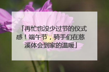 再忙也没少过节的仪式感！端午节，骑手们在慈溪体会到家的温暖