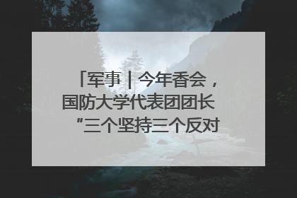 军事｜今年香会，国防大学代表团团长“三个坚持三个反对”说明了什么？