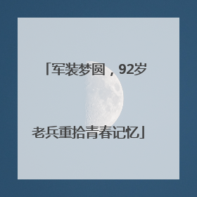 军装梦圆，92岁老兵重拾青春记忆