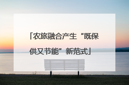 农旅融合产生“既保供又节能”新范式