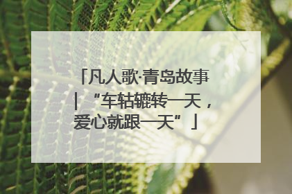 凡人歌·青岛故事｜“车轱辘转一天，爱心就跟一天”