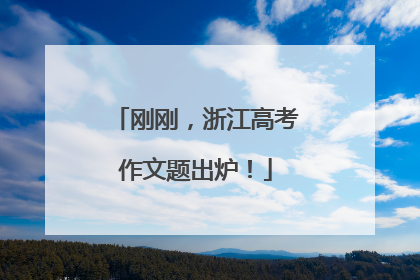 刚刚，浙江高考作文题出炉！