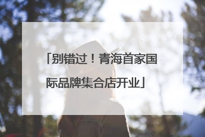 别错过！青海首家国际品牌集合店开业