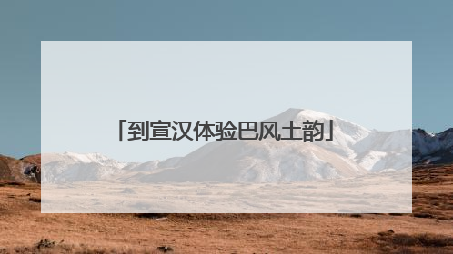 到宣汉体验巴风土韵