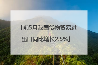 前5月我国货物贸易进出口同比增长2.5%