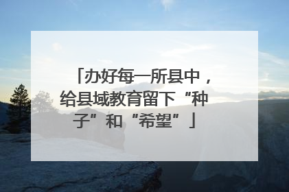 办好每一所县中，给县域教育留下“种子”和“希望”
