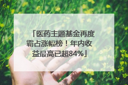 医药主题基金再度霸占涨幅榜！年内收益最高已超84%