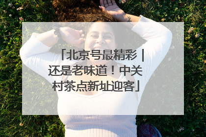 北京号最精彩｜还是老味道！中关村茶点新址迎客