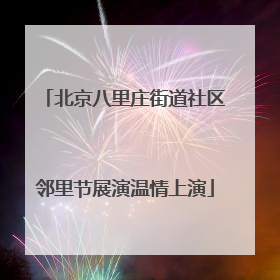 北京八里庄街道社区邻里节展演温情上演