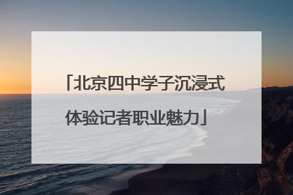 北京四中学子沉浸式体验记者职业魅力