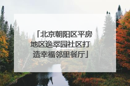 北京朝阳区平房地区逸翠园社区打造幸福邻里餐厅