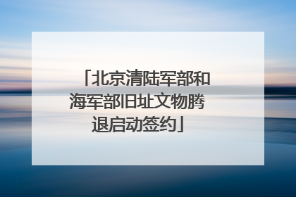北京清陆军部和海军部旧址文物腾退启动签约