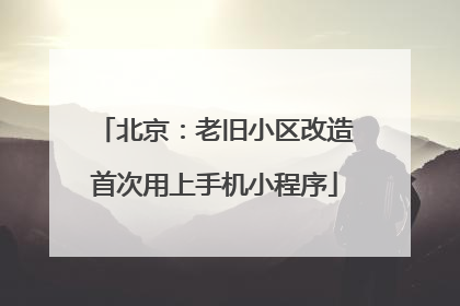 北京：老旧小区改造首次用上手机小程序