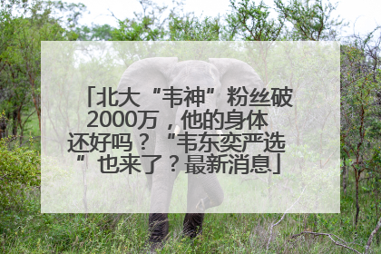 北大“韦神”粉丝破2000万，他的身体还好吗？“韦东奕严选”也来了？最新消息