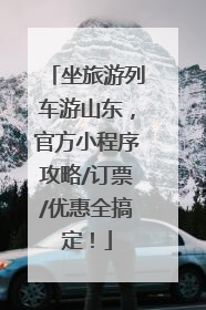 坐旅游列车游山东，官方小程序攻略/订票/优惠全搞定！