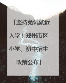 坚持免试就近入学！郑州市区小学、初中招生政策公布