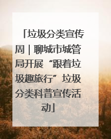 垃圾分类宣传周｜聊城市城管局开展“跟着垃圾趣旅行”垃圾分类科普宣传活动