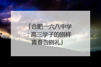 合肥一六八中学：高三学子的别样青春告别礼