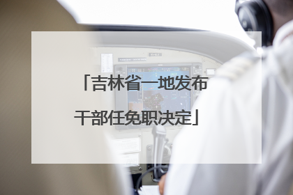 吉林省一地发布干部任免职决定