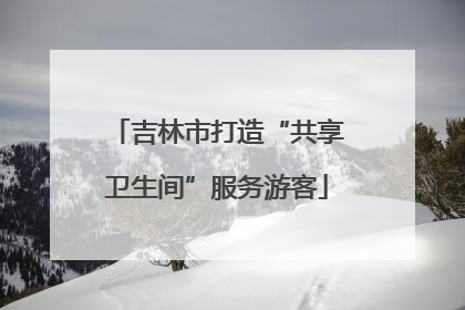 吉林市打造“共享卫生间”服务游客
