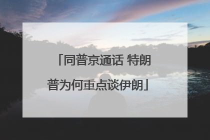 同普京通话 特朗普为何重点谈伊朗